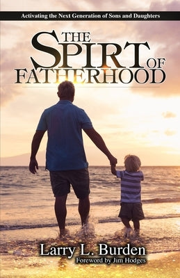 The Spirit of Fatherhood: Activating the Next Generation of Sons and Daughters by Burden, Larry L.