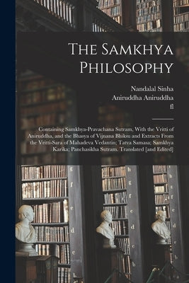 The Samkhya Philosophy; Containing Samkhya-pravachana Sutram, With the Vritti of Aniruddha, and the Bhasya of Vijnana Bhiksu and Extracts From the Vri by Sinha, Nandalal