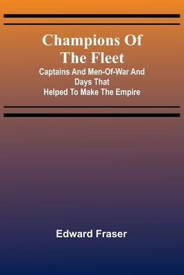 Champions of the fleet: Captains and men-of-war and days that helped to make the empire by Fraser, Edward