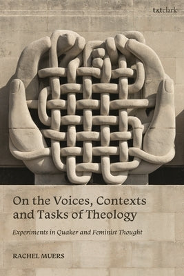 On the Voices, Contexts and Tasks of Theology: Experiments in Quaker and Feminist Thought by Muers, Rachel