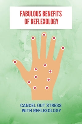 Fabulous Benefits Of Reflexology: Cancel Out Stress With Reflexology: What Are The Principles Of Reflexology by Vanleuven, Noble