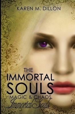 Immortal Souls: The Immortal Souls: Magic & Chaos by Dillon, Karen M.