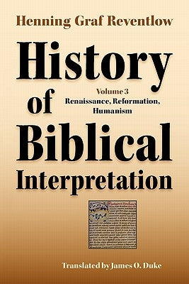 History of Biblical Interpretation, Vol. 3: Renaissance, Reformation, Humanism by Reventlow, Henning Graf