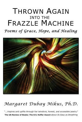 Thrown Again Into the Frazzle Machine: Poems of Grace, Hope, and Healing by Mikus Ph. D., Margaret DuBay