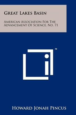 Great Lakes Basin: American Association for the Advancement of Science, No. 71 by Pincus, Howard Jonah
