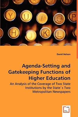 Agenda-Setting and Gatekeeping Functions of Higher Education - An Analysis of the Coverage of Two State Institutions by the State`s Two Metropolitan N by Nelson, David
