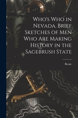 Who's Who in Nevada. Brief Sketches of Men Who Are Making History in the Sagebrush State by Beatty, Bessie 1886-1947