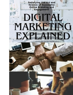 Digital Marketing Explained: Satisfying the Art and Science of Successful Online Branding and Engagement by Tech, Lucy