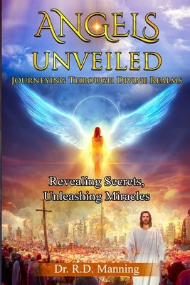 "Angles Unveiled: Journey through Divine Realms" "Revealing Secrets, Unleashing Miracles" by Manning, R. D.