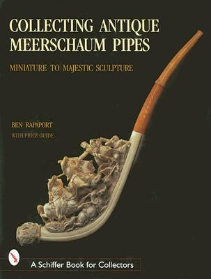 Collecting Antique Meerschaum Pipes: Miniature to Majestic Sculpture, 1850-1925 by Rapaport, Ben