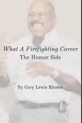 What A Firefighting Career: The Humor Side by Rhodes, Gary Lewis