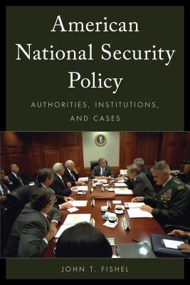 American National Security Policy: Authorities, Institutions, and Cases by Fishel, John T.