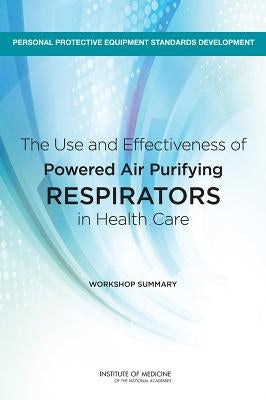 The Use and Effectiveness of Powered Air Purifying Respirators in Health Care: Workshop Summary by Institute of Medicine