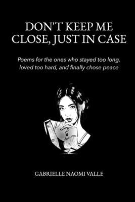 Don't Keep Me Close, Just in Case: Poems for the Ones Who Stayed Too Long, Loved Too Hard And Finally Chose Peace by V, Gabrielle Naomi
