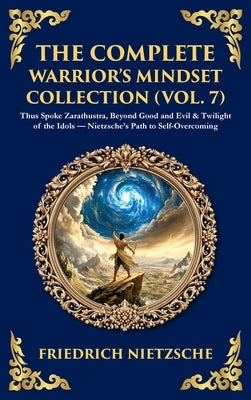 The Complete Warrior's Mindset Collection (Vol. 7): Thus Spoke Zarathustra, Beyond Good and Evil & Twilight of the Idols - Nietzsche's Path to Self-Ov by Nietzsche, Friedrich
