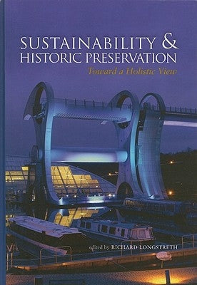 Sustainability & Historic Preservation: Toward a Holistic View by Longstreth, Richard