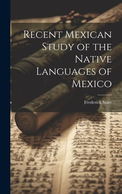 Recent Mexican Study of the Native Languages of Mexico by Starr, Frederick 1858-1933