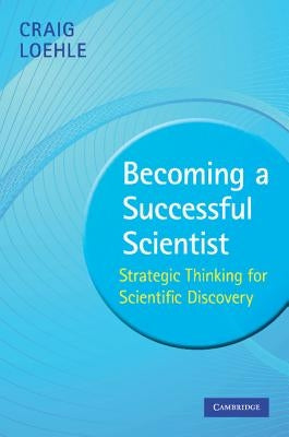 Becoming a Successful Scientist: Strategic Thinking for Scientific Discovery by Loehle, Craig