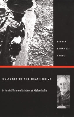 Cultures of the Death Drive: Melanie Klein and Modernist Melancholia by Sánchez-Pardo, Esther