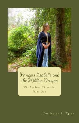 Princess Isabelle and the Hidden Dragon: The Isabelle Chronicles Book One by Tyson, Carrington E.