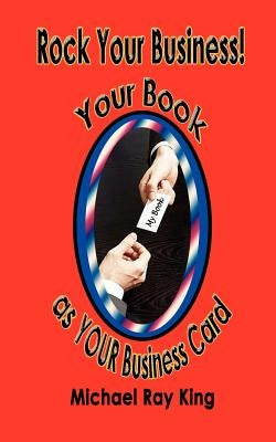Rock Your Business! Your Book as Your Business Card by King, Michael Ray