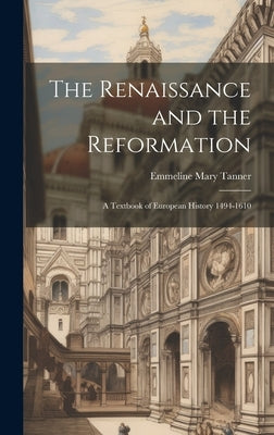 The Renaissance and the Reformation: A Textbook of European History 1494-1610 by Tanner, Emmeline Mary