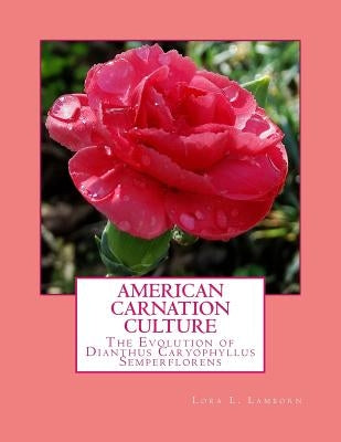 American Carnation Culture: The Evolution of Dianthus Caryophyllus Semperflorens by Chambers, Roger
