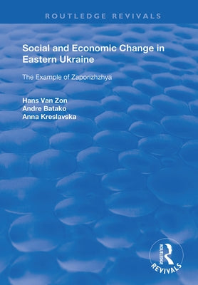 Social and Economic Change in Eastern Ukraine: The Example of Zaporizhzhia by Van Zon, Hans