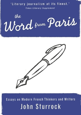 The Word from Paris: Essays on Modern French Thinkers and Writers by Sturrock, John