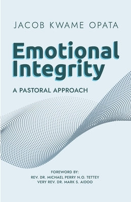 Emotional Integrity: A Pastoral Approach by Tettey, Michael Perry N. O.