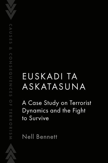 Euskadi Ta Askatasuna: A Case Study on Terrorist Dynamics and the Fight to Survive by Bennett, Nell