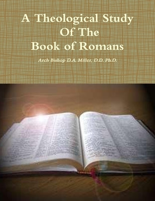 A Theological Study of The Book of Romans by Miller, D. D. Arch Bishop D. a.