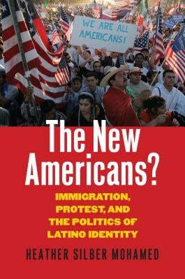 The New Americans?: Immigration, Protest, and the Politics of Latino Identity by Silber Mohamed, Heather