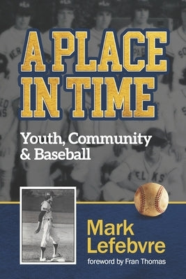 A Place in Time: Youth, Community & Baseball by Lefebvre, Mark
