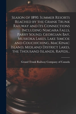 Season of 1890. Summer Resorts Reached by the Grank Trunk Railway and Its Connections Including Niagara Falls, Parry Sound, Georgian Bay, Muskoka Lake by Grand Trunk Railway Company of Canada