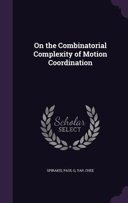 On the Combinatorial Complexity of Motion Coordination by Spirakis, Paul G.