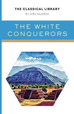 The White Conquerors: A Tale of Toltec and Aztec by Munroe, Kirk