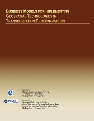 Business Models for Implementing Geospatial Technologies in Transportation Decision-Making by U. S. Department of Transportation