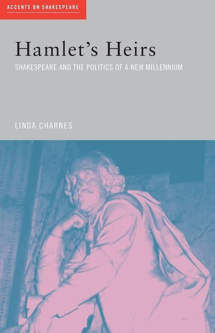 Hamlet's Heirs: Shakespeare and The Politics of a New Millennium by Charnes, Linda