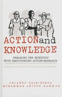 Action and Knowledge: Breaking the Monopoly With Participatory Action Research by Fals-Borda, Orlando