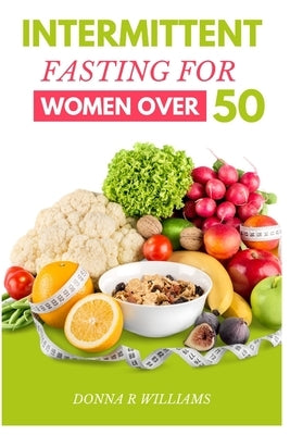 Intermittent Fasting for Women over 50: The Ultimate Guide to Improved Health and Longevity by Williams, Donna