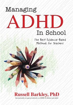 Managing ADHD in Schools: The Best Evidence-Based Methods for Teachers by Barkley, Russell A.