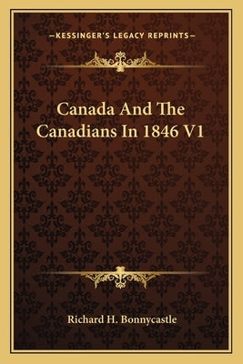 Canada And The Canadians In 1846 V1 by Bonnycastle, Richard H.
