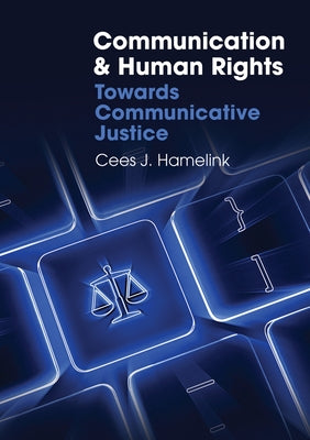Communication and Human Rights Towards Communicative Justice Global Media and Communication by Hamelink, Cees J.