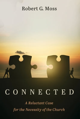 Connected: A Reluctant Case for the Necessity of the Church by Moss, Robert G.