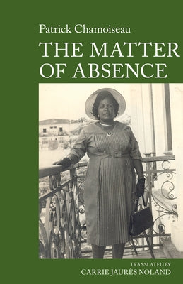 The Matter of Absence: By Patrick Chamoiseau by Noland, Carrie
