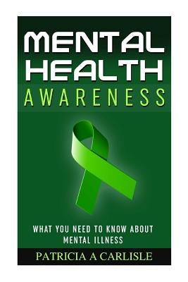 Mental Health Awareness: What You Need to Know about Mental Illness by Carlisle, Patricia a.
