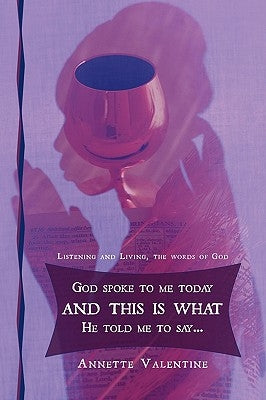 God spoke to me today and this is what He told me to say..: Listening and Living, the words of God by Valentine, Annette