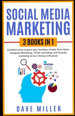 Social Media Marketing,3 books in one: Excellent Tricks to Grow your business, Instagram Marketing to become a famous influencer, Tiktok and You Tube by Miller, Dave