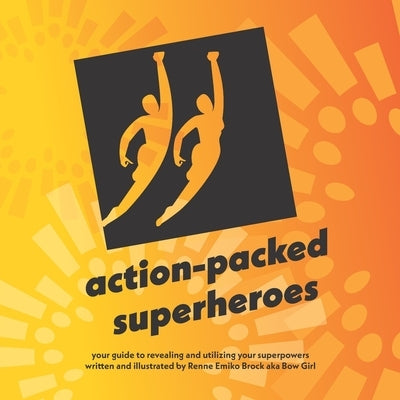 action-packed superheroes: your guide to revealing and utilizing your superpowers by Brock, Renne Emiko